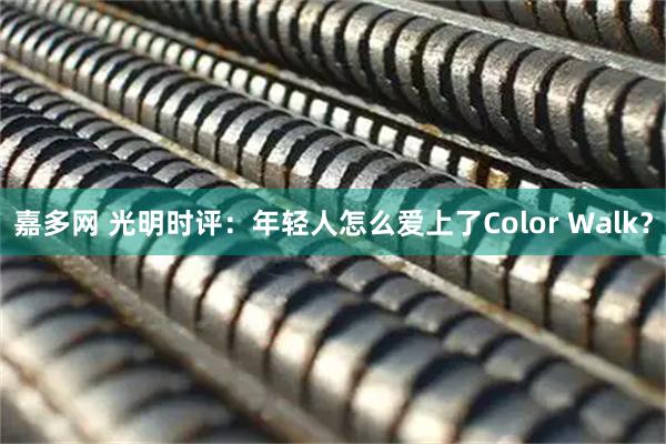 嘉多网 光明时评：年轻人怎么爱上了Color Walk？