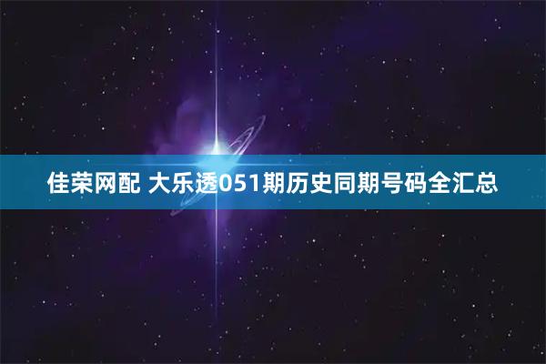 佳荣网配 大乐透051期历史同期号码全汇总
