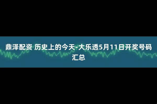 鼎泽配资 历史上的今天-大乐透5月11日开奖号码汇总
