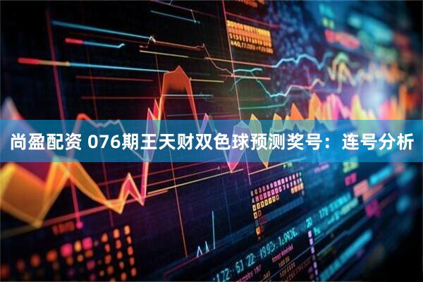 尚盈配资 076期王天财双色球预测奖号：连号分析
