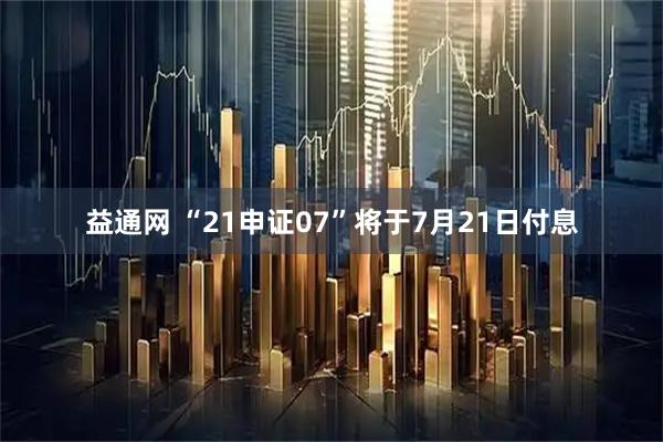 益通网 “21申证07”将于7月21日付息