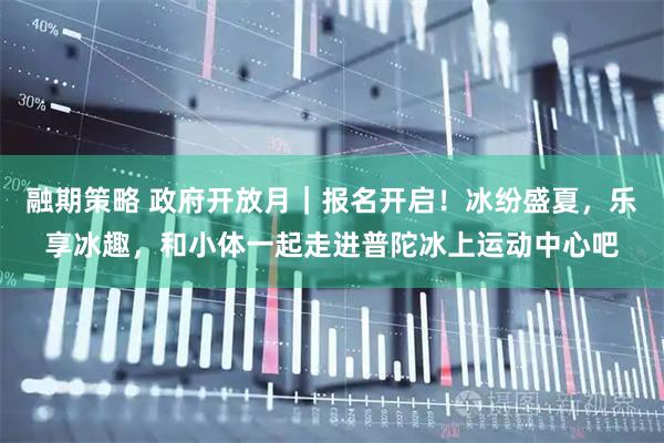 融期策略 政府开放月|报名开启!冰纷盛夏,乐享冰趣,和小体一起走进普陀冰上运动中心吧